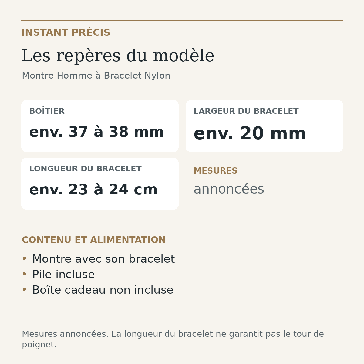 Repères du modèle — Montre Homme à Bracelet Nylon : Boîtier env. 37 à 38 mm; Largeur du bracelet env. 20 mm; Longueur du bracelet env. 23 à 24 cm. Montre avec son bracelet. Pile incluse. Boîte cadeau non incluse.