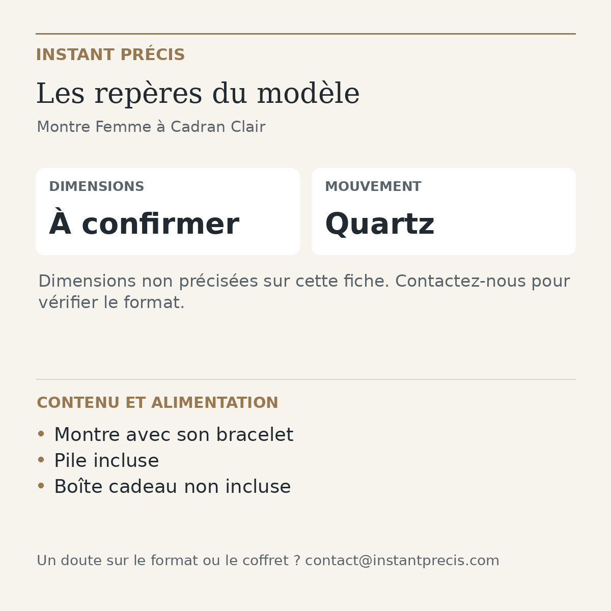 Repères du modèle — Montre Femme à Cadran Clair : Dimensions À confirmer. Montre avec son bracelet. Pile incluse. Boîte cadeau non incluse.